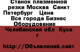 Станок плазменной резки Москва, Санкт-Петербург › Цена ­ 890 000 - Все города Бизнес » Оборудование   . Челябинская обл.,Куса г.